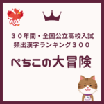 ３０年間・全国公立高校入試：頻出漢字ベスト３００【ぺちこの大冒険】（読みステージ）